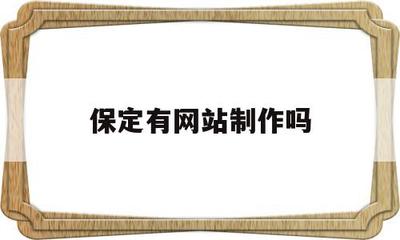 保定有网站制作吗(保定专业网站制作公司)